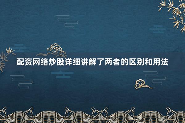 配资网络炒股详细讲解了两者的区别和用法