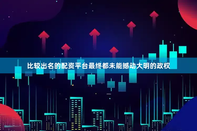 比较出名的配资平台最终都未能撼动大明的政权