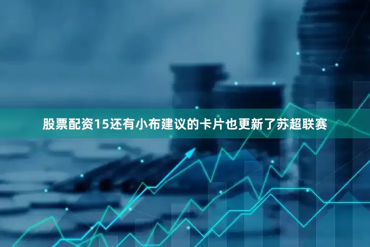 股票配资15还有小布建议的卡片也更新了苏超联赛