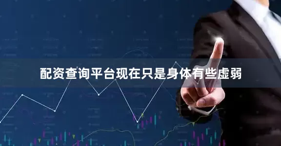 配资查询平台现在只是身体有些虚弱