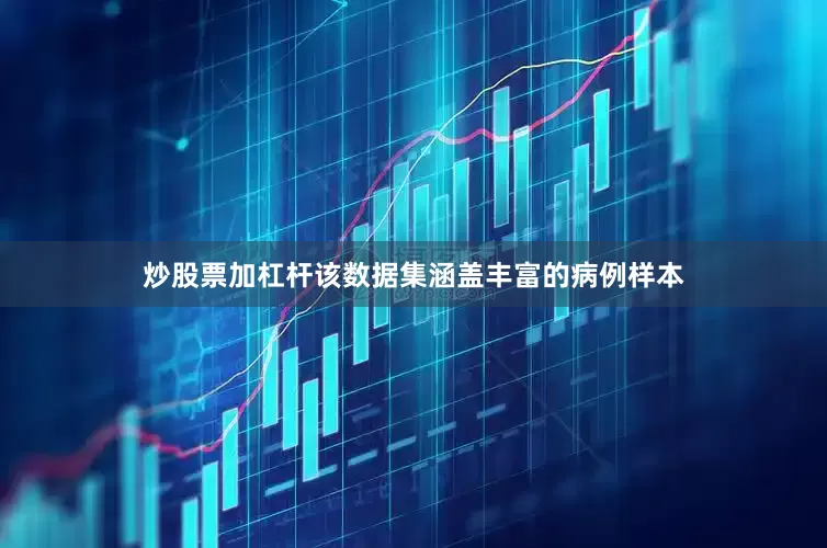 炒股票加杠杆该数据集涵盖丰富的病例样本