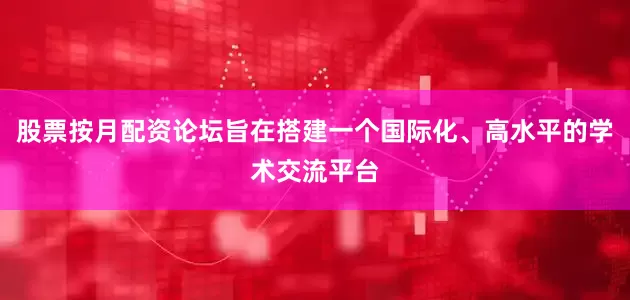 股票按月配资论坛旨在搭建一个国际化、高水平的学术交流平台
