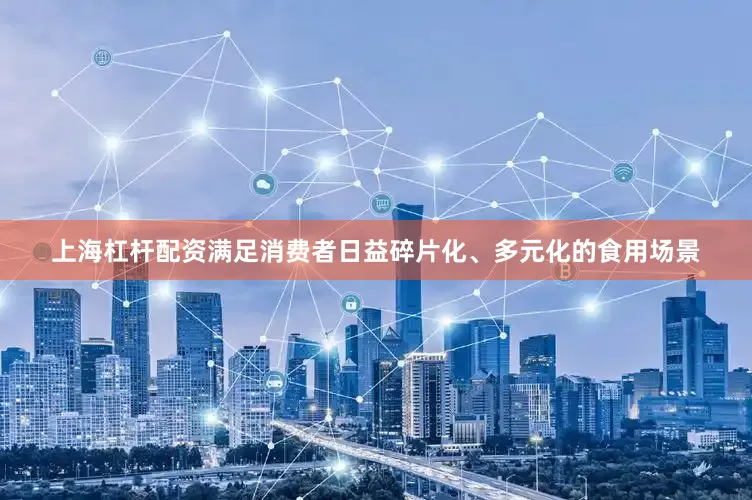 上海杠杆配资满足消费者日益碎片化、多元化的食用场景