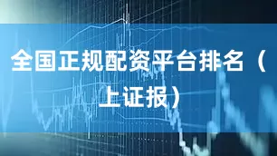 全国正规配资平台排名（上证报）