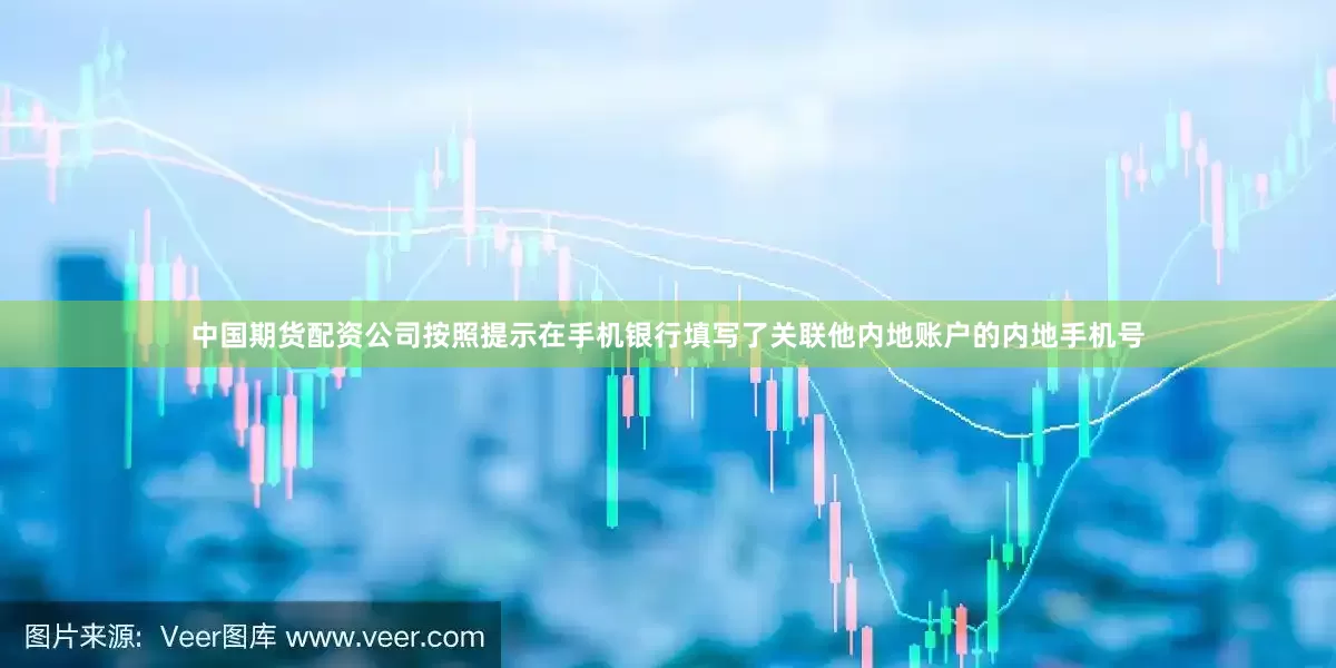 中国期货配资公司按照提示在手机银行填写了关联他内地账户的内地手机号
