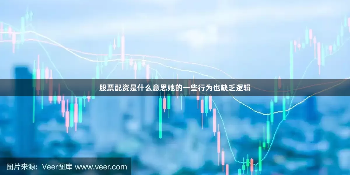 股票配资是什么意思她的一些行为也缺乏逻辑