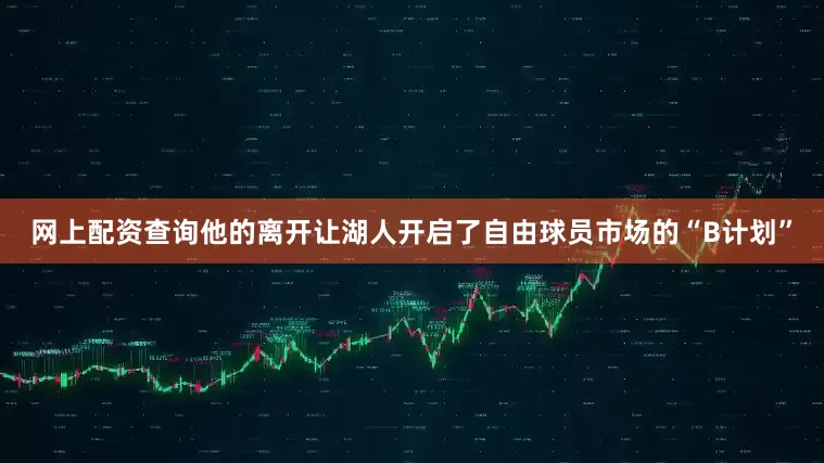 网上配资查询他的离开让湖人开启了自由球员市场的“B计划”