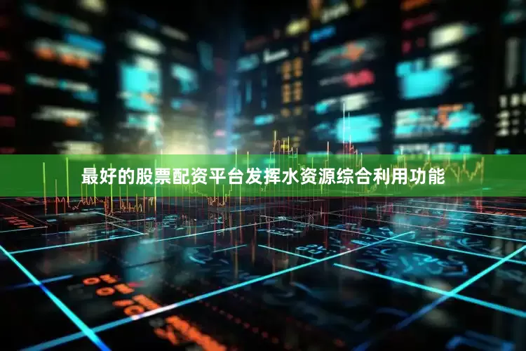 最好的股票配资平台发挥水资源综合利用功能