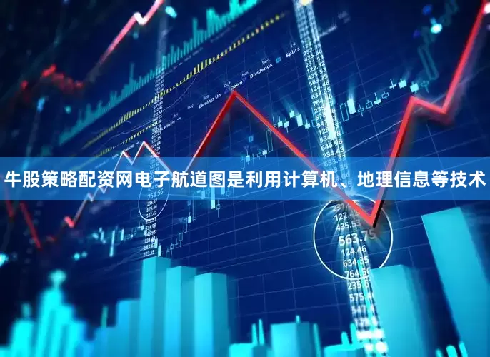 牛股策略配资网电子航道图是利用计算机、地理信息等技术