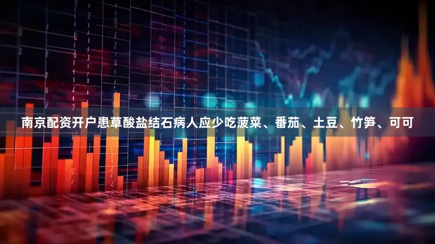 南京配资开户患草酸盐结石病人应少吃菠菜、番茄、土豆、竹笋、可可