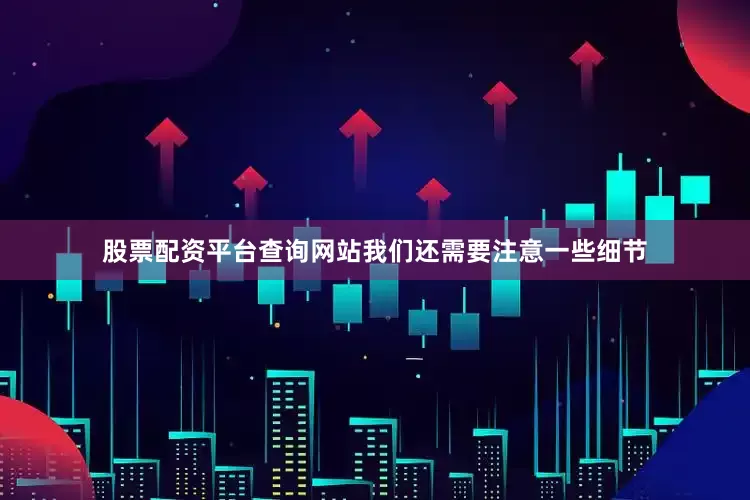 股票配资平台查询网站我们还需要注意一些细节