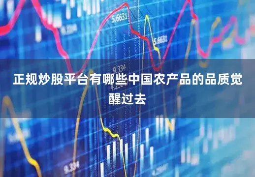 正规炒股平台有哪些中国农产品的品质觉醒过去
