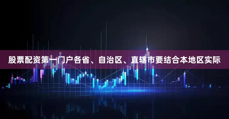 股票配资第一门户各省、自治区、直辖市要结合本地区实际