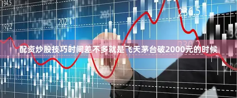 配资炒股技巧时间差不多就是飞天茅台破2000元的时候