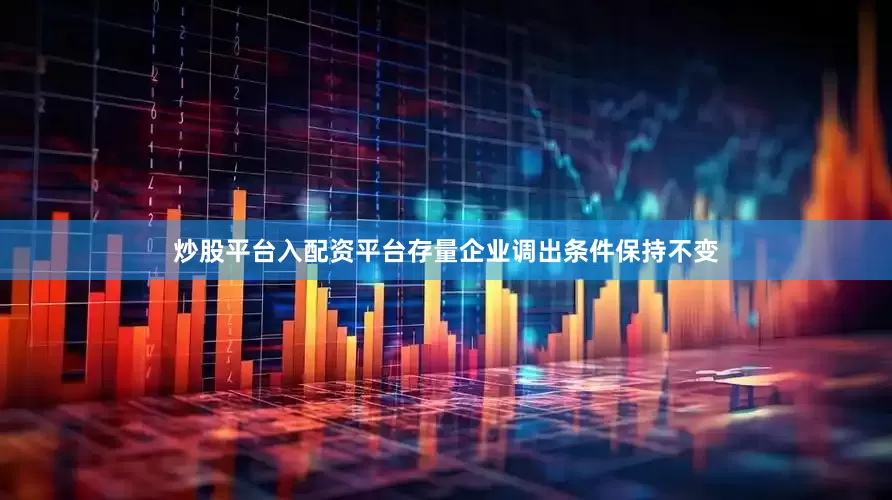 炒股平台入配资平台存量企业调出条件保持不变