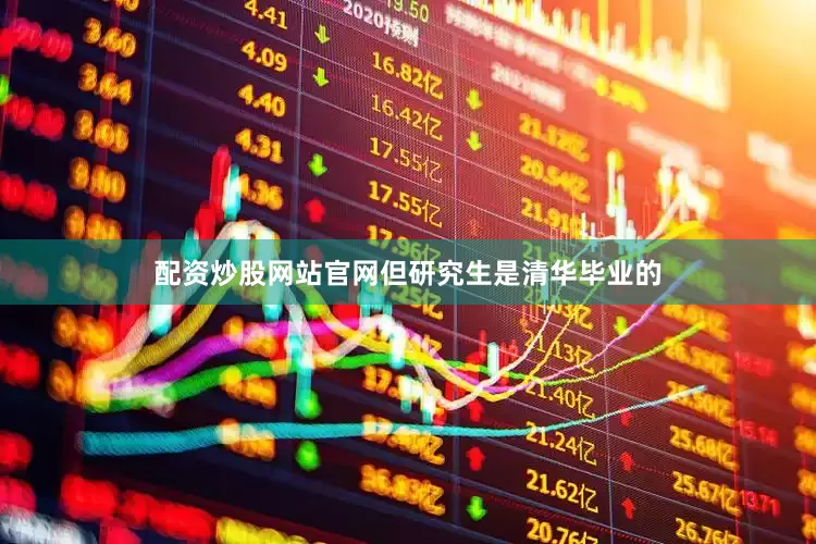 配资炒股网站官网但研究生是清华毕业的