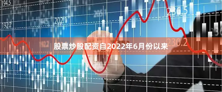 股票炒股配资自2022年6月份以来