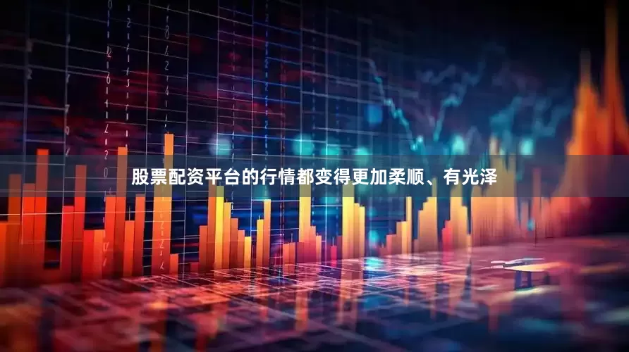 股票配资平台的行情都变得更加柔顺、有光泽