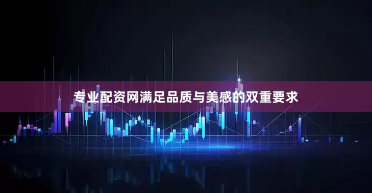 专业配资网满足品质与美感的双重要求