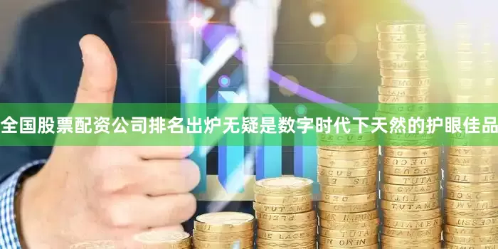 全国股票配资公司排名出炉无疑是数字时代下天然的护眼佳品