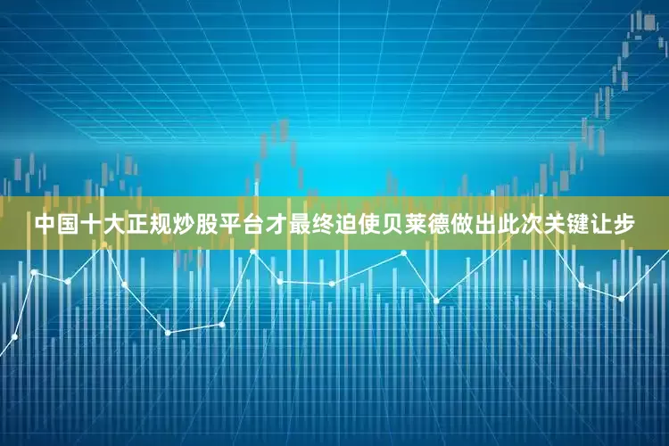 中国十大正规炒股平台才最终迫使贝莱德做出此次关键让步