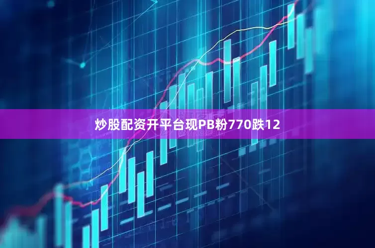 炒股配资开平台现PB粉770跌12