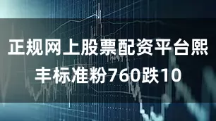 正规网上股票配资平台熙丰标准粉760跌10