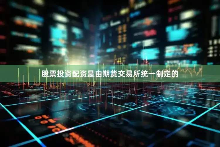 股票投资配资是由期货交易所统一制定的