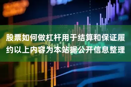 股票如何做杠杆用于结算和保证履约以上内容为本站据公开信息整理