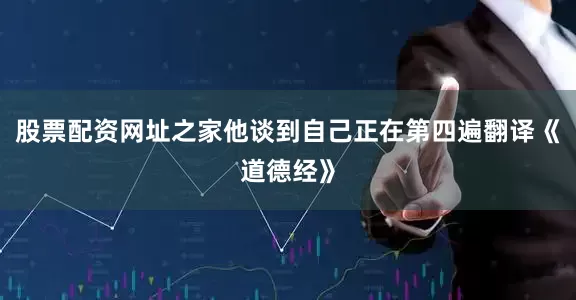 股票配资网址之家他谈到自己正在第四遍翻译《道德经》