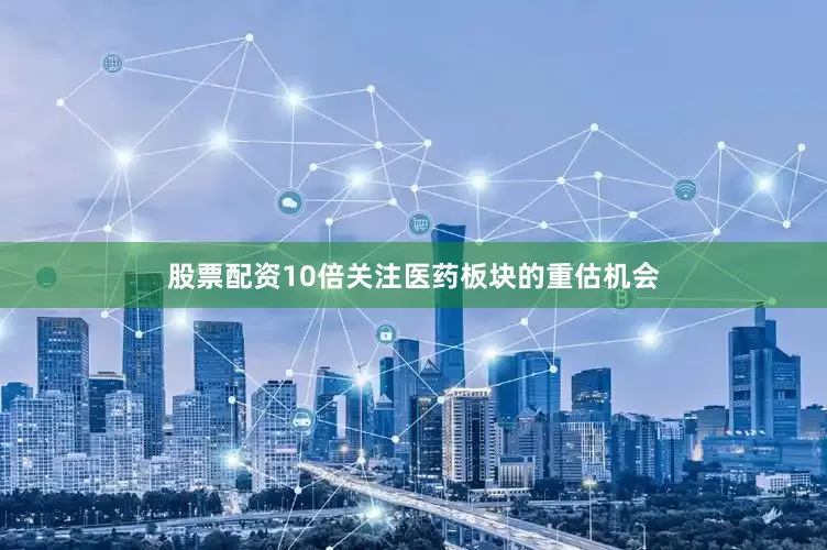 股票配资10倍关注医药板块的重估机会