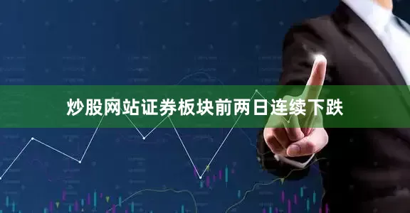 炒股网站证券板块前两日连续下跌
