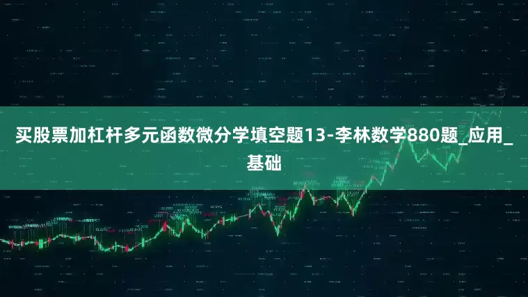 买股票加杠杆多元函数微分学填空题13-李林数学880题_应用_基础