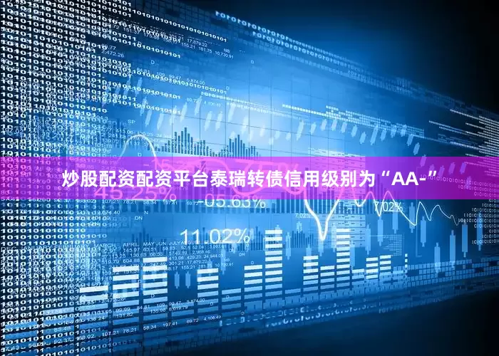 炒股配资配资平台泰瑞转债信用级别为“AA-”
