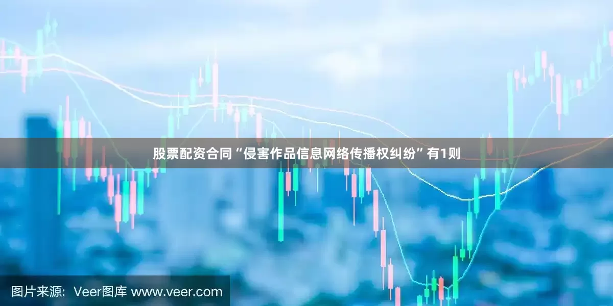 股票配资合同“侵害作品信息网络传播权纠纷”有1则