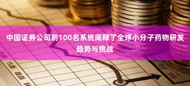 中国证券公司前100名系统阐释了全球小分子药物研发趋势与挑战