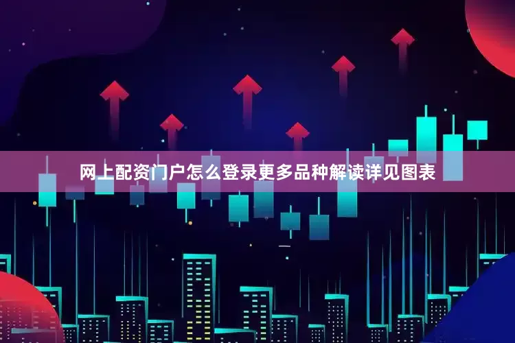 网上配资门户怎么登录更多品种解读详见图表