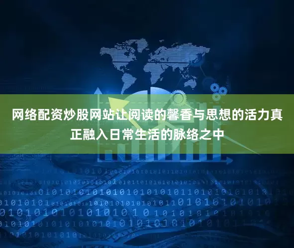 网络配资炒股网站让阅读的馨香与思想的活力真正融入日常生活的脉络之中