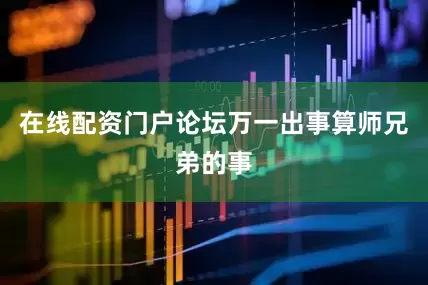 在线配资门户论坛万一出事算师兄弟的事