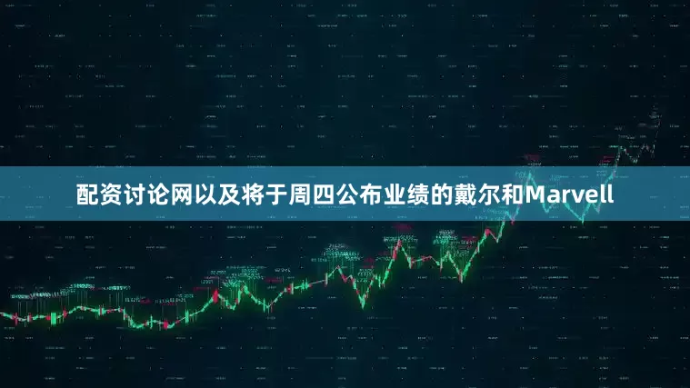 配资讨论网以及将于周四公布业绩的戴尔和Marvell