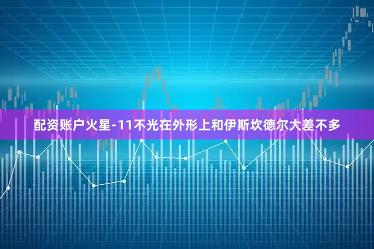 配资账户火星-11不光在外形上和伊斯坎德尔大差不多