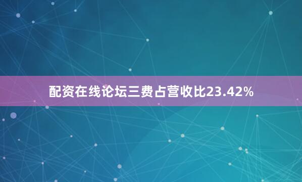 配资在线论坛三费占营收比23.42%