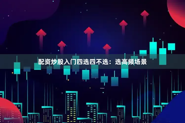 配资炒股入门四选四不选：选高频场景