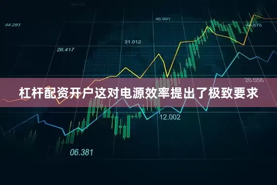 杠杆配资开户这对电源效率提出了极致要求