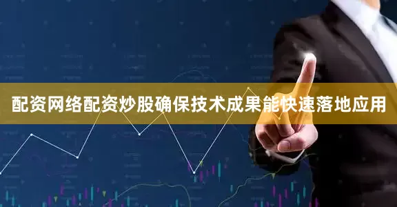 配资网络配资炒股确保技术成果能快速落地应用