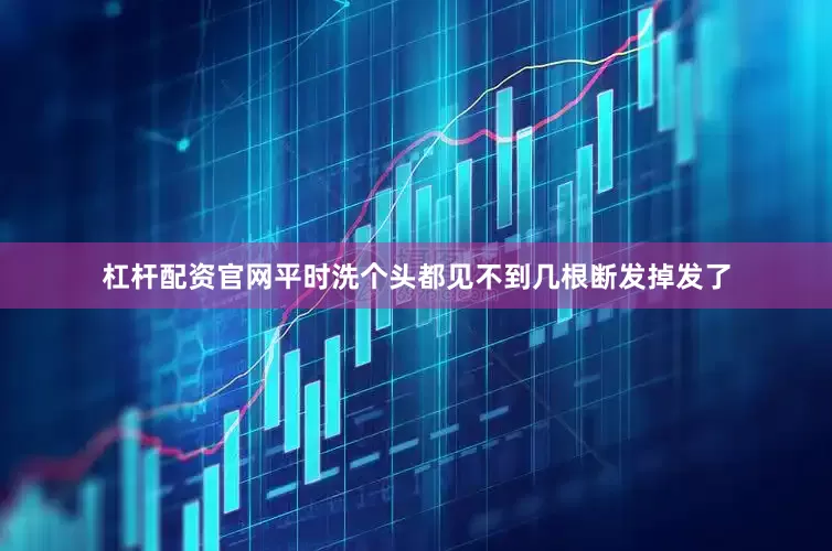 杠杆配资官网平时洗个头都见不到几根断发掉发了