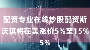 配资专业在线炒股配资斯沃琪将在美涨价5%至15%