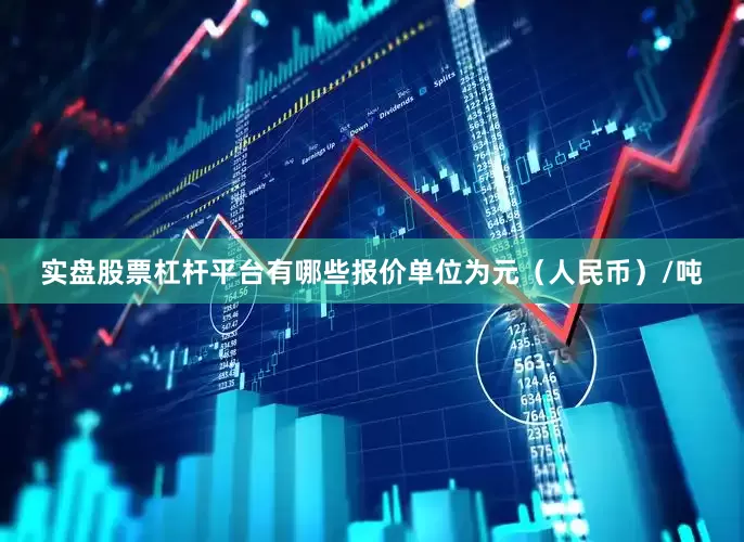 实盘股票杠杆平台有哪些报价单位为元（人民币）/吨