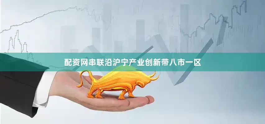 配资网串联沿沪宁产业创新带八市一区
