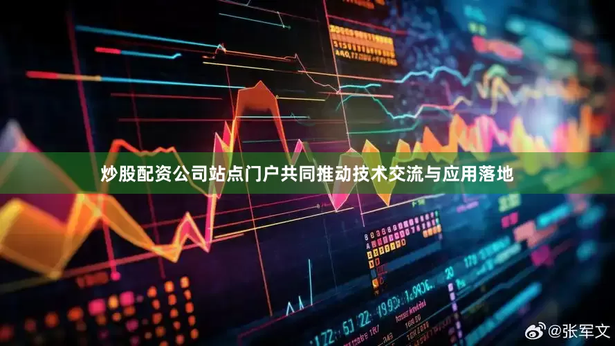 炒股配资公司站点门户共同推动技术交流与应用落地